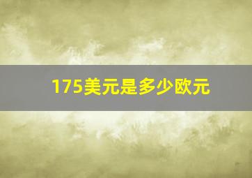 175美元是多少欧元