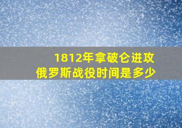 1812年拿破仑进攻俄罗斯战役时间是多少