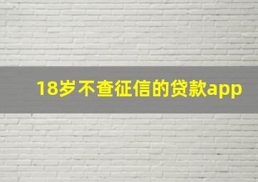 18岁不查征信的贷款app