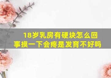 18岁乳房有硬块怎么回事摸一下会疼是发育不好吗