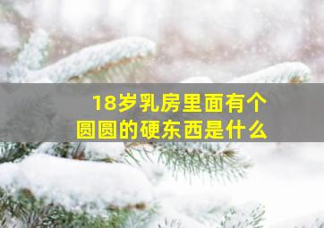 18岁乳房里面有个圆圆的硬东西是什么