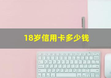 18岁信用卡多少钱