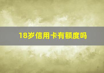 18岁信用卡有额度吗