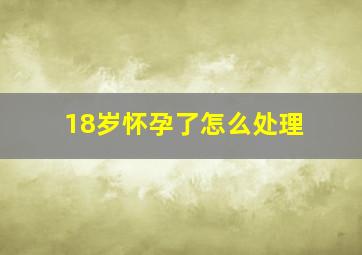 18岁怀孕了怎么处理