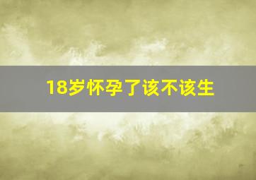 18岁怀孕了该不该生