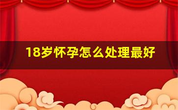 18岁怀孕怎么处理最好