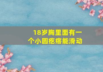 18岁胸里面有一个小圆疙瘩能滑动