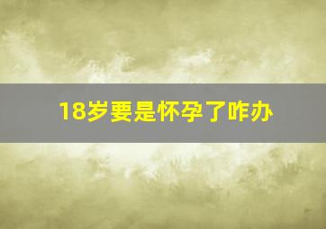 18岁要是怀孕了咋办