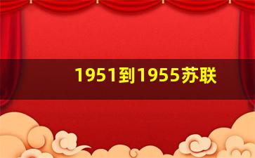 1951到1955苏联