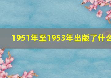 1951年至1953年出版了什么