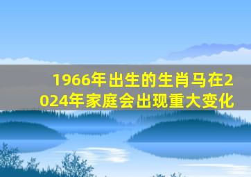 1966年出生的生肖马在2024年家庭会出现重大变化