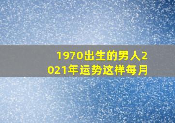 1970出生的男人2021年运势这样每月