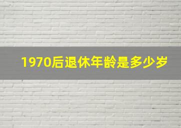 1970后退休年龄是多少岁