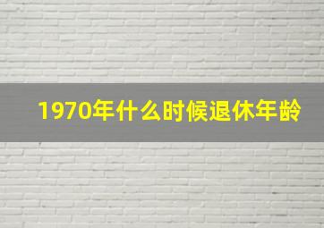 1970年什么时候退休年龄