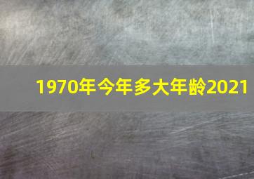 1970年今年多大年龄2021