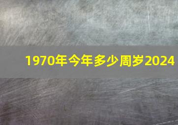 1970年今年多少周岁2024