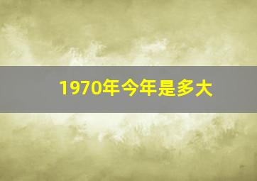 1970年今年是多大