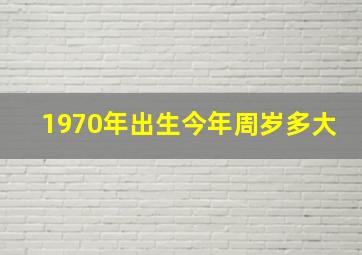 1970年出生今年周岁多大