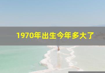 1970年出生今年多大了