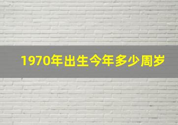 1970年出生今年多少周岁