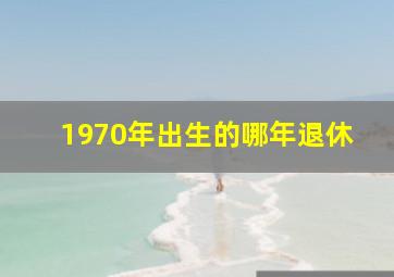 1970年出生的哪年退休