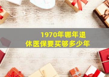 1970年哪年退休医保要买够多少年