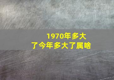 1970年多大了今年多大了属啥