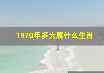 1970年多大属什么生肖