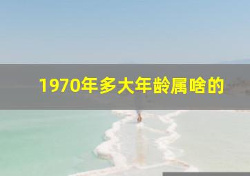 1970年多大年龄属啥的