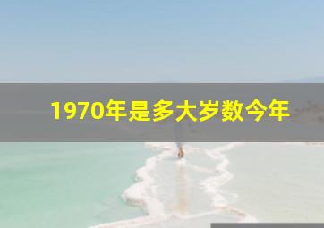 1970年是多大岁数今年