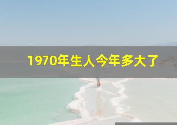 1970年生人今年多大了