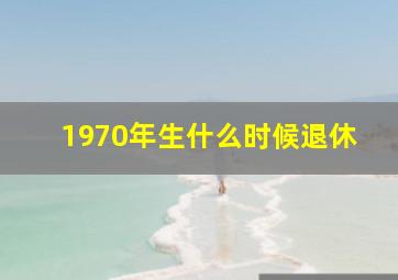 1970年生什么时候退休