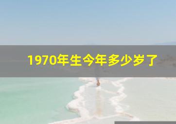 1970年生今年多少岁了