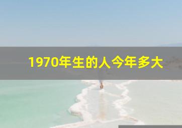 1970年生的人今年多大