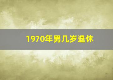 1970年男几岁退休