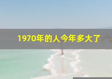 1970年的人今年多大了