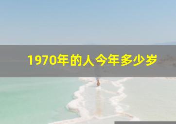 1970年的人今年多少岁