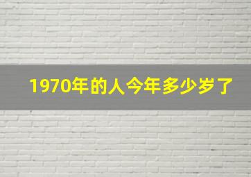 1970年的人今年多少岁了