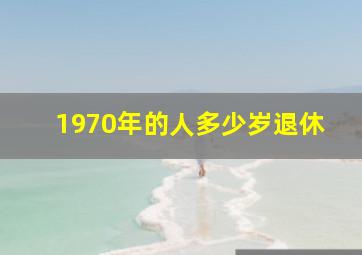 1970年的人多少岁退休