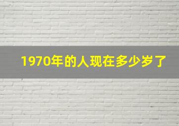 1970年的人现在多少岁了