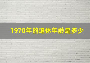 1970年的退休年龄是多少