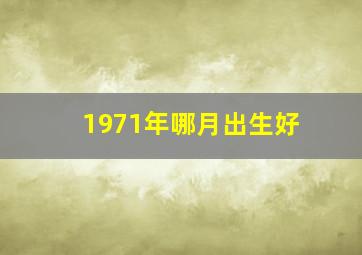 1971年哪月出生好