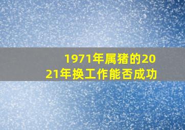 1971年属猪的2021年换工作能否成功