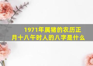 1971年属猪的农历正月十八午时人的八字是什么