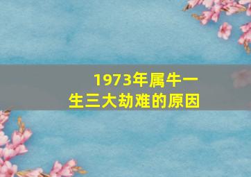 1973年属牛一生三大劫难的原因