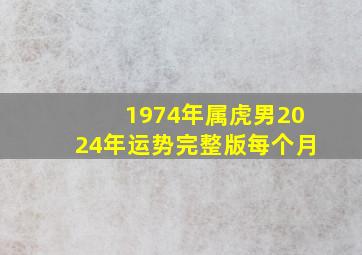 1974年属虎男2024年运势完整版每个月