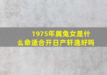 1975年属兔女是什么命适合开日产轩逸好吗