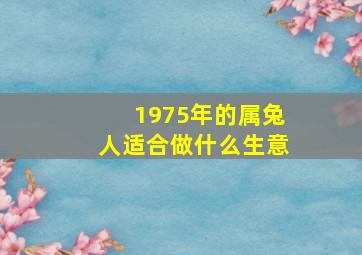 1975年的属兔人适合做什么生意