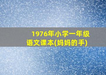 1976年小学一年级语文课本(妈妈的手)