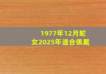 1977年12月蛇女2025年适合佩戴